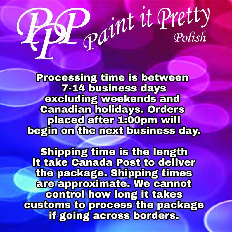 以下が含まれることがあります： 紫、ピンク、青の背景に「PPP Paint it Pretty Polish」というテキストと、処理時間と配送時間に関する情報が書かれています。テキストには、処理時間は週末とカナダの祝日を除き、7〜14営業日であると記載されています。午後1時以降に注文された商品は、次の営業日に処理されます。配送時間は、カナダ郵便がパッケージを配達するのにかかる時間です。配送時間は概算です。パッケージが国境を越える場合、税関がパッケージを処理するのにかかる時間は、私たちでは管理できません。