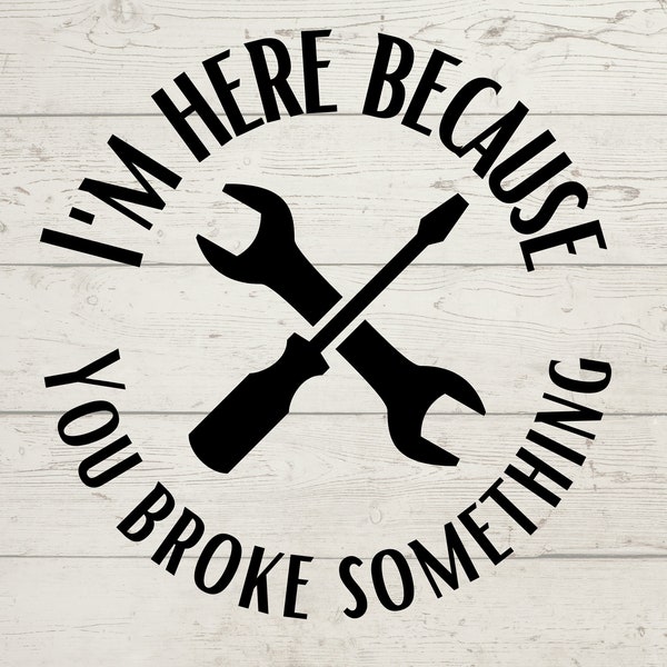 I'm Here Because You Broke Something SVG File for Cricut & Silhouette | Shirt, Hoodie, Mug Design