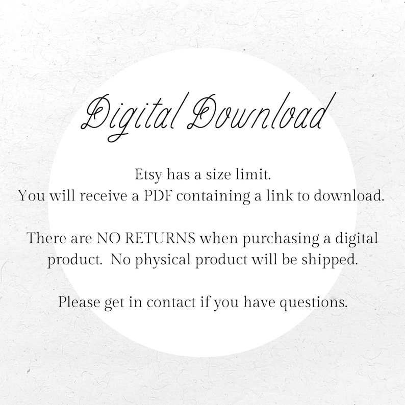 Puede incluir: Texto de descarga digital con las palabras "Descarga digital" en un c&iacute;rculo. El texto a continuaci&oacute;n explica que Etsy tiene un l&iacute;mite de tama&ntilde;o y que el comprador recibir&aacute; un PDF que contiene un enlace para descargar el producto digital. El texto tambi&eacute;n indica que no hay devoluciones para los productos digitales y que no se enviar&aacute; ning&uacute;n producto f&iacute;sico. El texto termina con una solicitud para ponerse en contacto con el vendedor si el comprador tiene alguna pregunta.