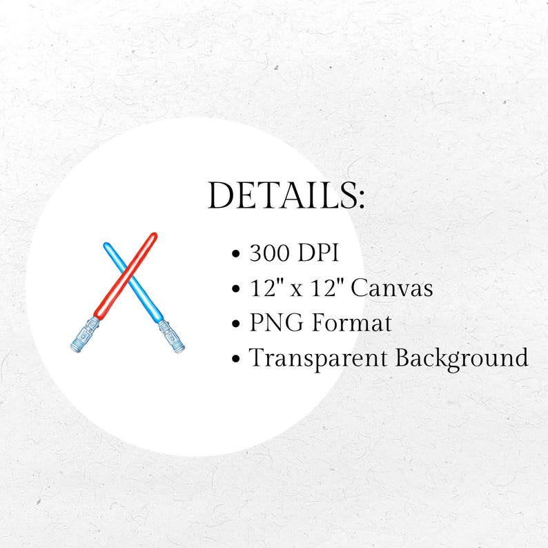 May include: A digital illustration featuring two crossed lightsabers, one red and one blue, set against a white circular background. The text "DETAILS:" is above bullet points that read "300 DPI", "12" x 12" Canvas", "PNG Format", and "Transparent Background".