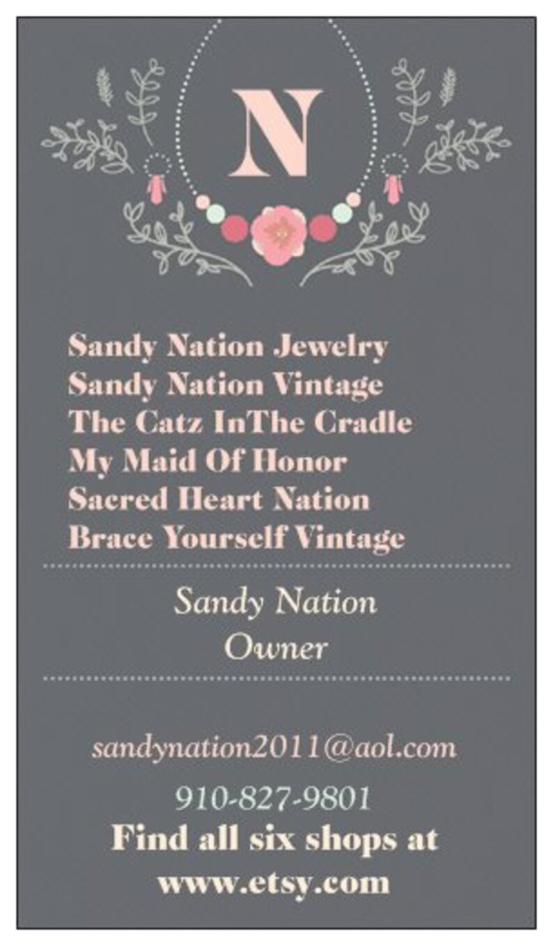 May include: A business card with a floral design and the letter N in the center. The card lists six Etsy shops: Sandy Nation Jewelry, Sandy Nation Vintage, The Catz In The Cradle, My Maid Of Honor, Sacred Heart Nation, and Brace Yourself Vintage. The card also includes the owner's name, Sandy Nation, email address, phone number, and website address.