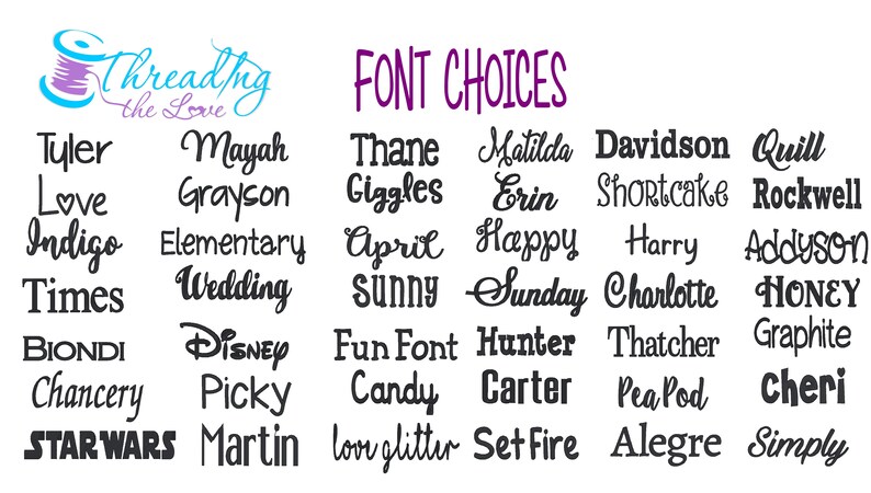 May include: A graphic displaying a range of font choices for a custom design. The text reads "FONT CHOICES" and includes a list of font names such as "Tyler", "Mayah", "Thane", "Matilda", "Davidson", "Quill", "Love", "Grayson", "Giggles", "Erin", "Shortcake", "Rockwell", "Indigo", "Elementary", "April", "Happy", "Harry", "Addyson", "Times", "Wedding", "Sunny", "Sunday", "Charlotte", "HONEY", "BIONDI", "Disney", "Fun Font", "Hunter", "Thatcher", "Graphite", "Chancery", "Picky", "Candy", "Carter", "PeaPod", "Cheri", "STARWARS", "Martin", "love glitter", "Set Fire", "Alegre", "Simply".