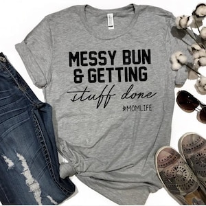 Messy Bun Getting Stuff Done Shirt / Funny Mom Shirt / Mom Shirt / Mom Life Shirt / #momlife / Mom Shirt With Sayings / Gift For Mom