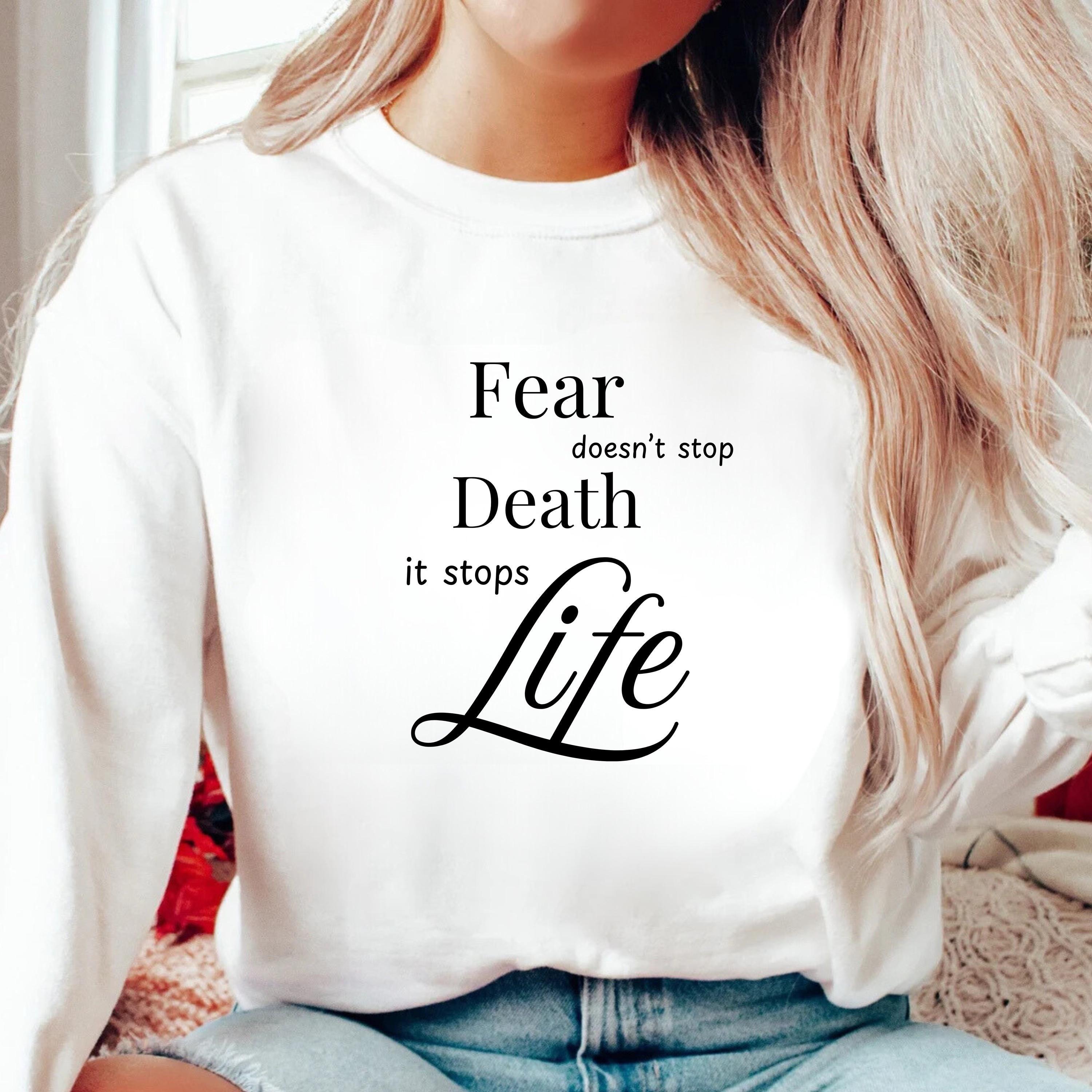 Inspirational Quote Sweatshirt: Fear Doesn't Stop Death, It Stops Life