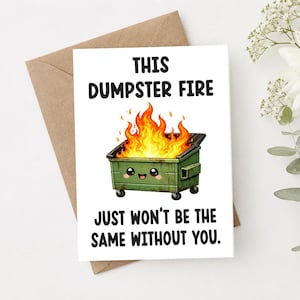 May include: A white greeting card featuring a cartoon green dumpster on fire with a smiling face. The text reads: THIS DUMPSTER FIRE JUST WON'T BE THE SAME WITHOUT YOU. The card is placed on a brown envelope.