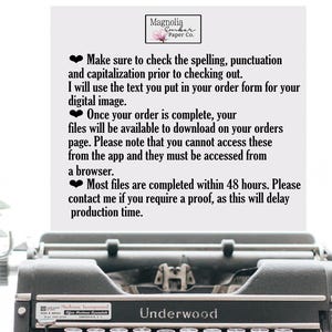 May include: A black typewriter with the brand name "Underwood" on the front. The text on the page reads "Make sure to check the spelling, punctuation and capitalisation prior to checking out. I will use the text you put in your order form for your digital image. Once your order is complete, your files will be available to download on your orders page. Please note that you cannot access these from the app and they must be accessed from a browser. Most files are completed within 48 hours. Please contact me if you require a proof, as this will delay production time."