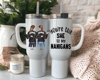 You're The SHE to my NANIGANS Personalized 40 oz Tumbler Coffee Mug | for Besties, Sisters, Best Friends, BFF Gift | Best Friend Coffee Cup