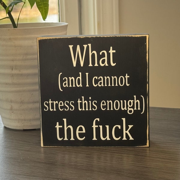 What and I cannot stress this enough the f@@k, funny signs, small signs, office signs, shelf sitter, wood signs