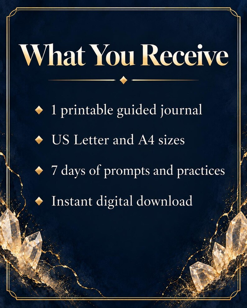 May include: A dark blue digital graphic with gold crystal accents at the bottom corners. The text reads: What You Receive, 1 printable guided journal, US Letter and A4 sizes, 7 days of prompts and practices, and Instant digital download.