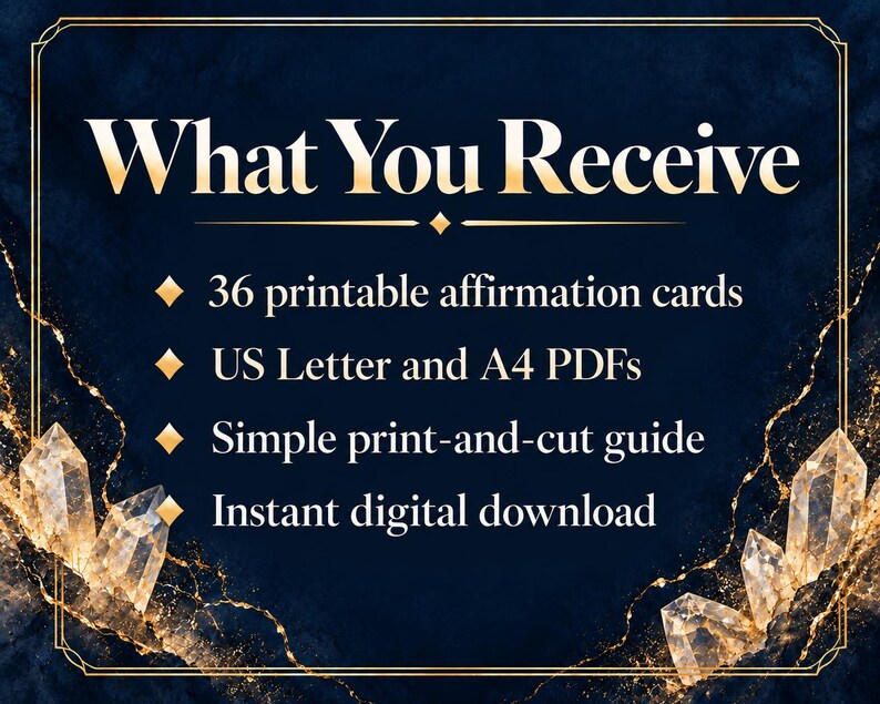 May include: A dark blue digital graphic with gold crystal accents and a gold border. The text reads: What You Receive, 36 printable affirmation cards, US Letter and A4 PDFs, Simple print-and-cut guide, and Instant digital download.