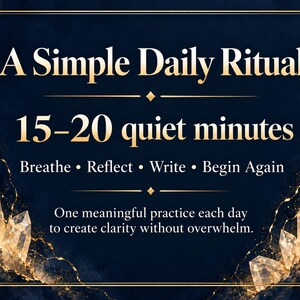 May include: A dark blue rectangular graphic with gold trim and crystal accents. The text reads: A Simple Daily Ritual, 15-20 quiet minutes, Breathe &bull; Reflect &bull; Write &bull; Begin Again, and One meaningful practice each day to create clarity without overwhelm.