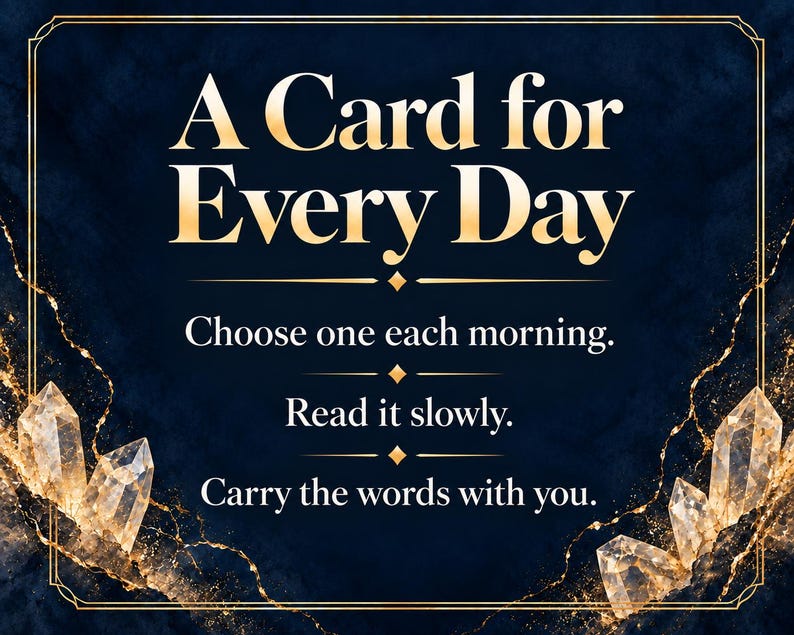 May include: A dark blue rectangular card featuring gold text that reads A Card for Every Day, Choose one each morning, Read it slowly, Carry the words with you. The border is decorated with gold lines and illustrations of clear crystals.