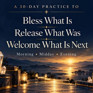 May include: A digital graphic featuring a sunset over a lake with mountains, lanterns, and crystals. The text reads: A 30-DAY PRACTICE TO Bless What Is Release What Was Welcome What Is Next Morning &bull; Midday &bull; Evening in white and gold lettering.