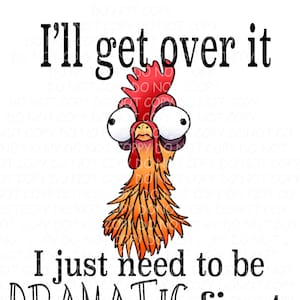 May include: A cartoon rooster with big eyes and a red comb looks up with the text "I'll get over it I just need to be DRAMATIC first".