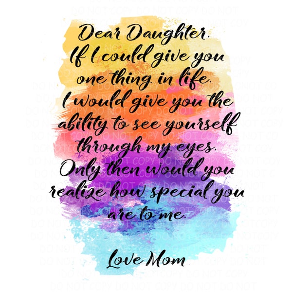 Dear Daughter If i could give you one thing, I would give you the ability to see yourself through my eyes. realize how special you are PNG