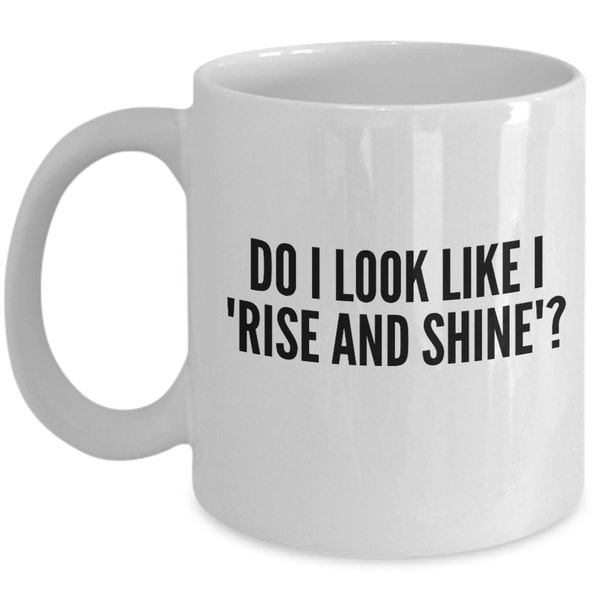 Funny Coffee Mugs Sarcasm- Sarcastic Mug -Do I Look Like I Rise and Shine -Funny Quote for work-Gift for coworker friend-white ceramic 11 oz
