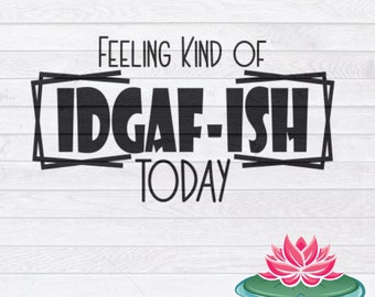 Feeling Kind Of IDGAF-ish Today SVG, Funny Digital Download