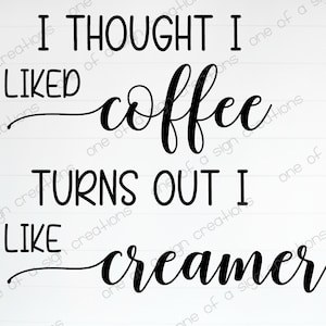 May include: Black and white text on a white background reads "I thought I liked coffee turns out I like creamer".