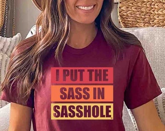 I Put the Sass in SASSHOLE® Tshirt, Southern Sass Tee, Snarky Quote Shirt, Sarcastic Shirts, Funny Gifts, Adult Saying, Funny Quotes