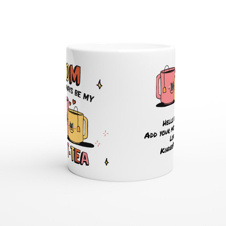 May include: White ceramic mug with a pink and yellow teacup design. The text reads "You will always be my cup of tea". The other side of the mug has a pink teacup with the text "Hello, add your message here! Love, Kindergarten".