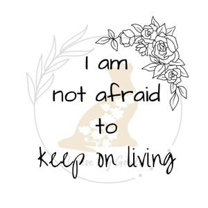 May include: Black and white illustration of a floral wreath with the text "I am not afraid to keep on living".