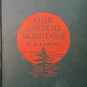 Our Catskill Mountains - H. A. Haring - 1931 - Catskill Mountain History, industry, hiking  and more - 42 illustrations and 2 maps