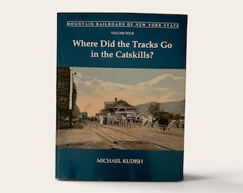 Where Did The Tracks Go in the Catskills - Mountain Railroads of New York State - Michael Kudish