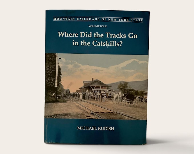 Where Did The Tracks Go in the Catskills - Mountain Railroads of New York State - Michael Kudish
