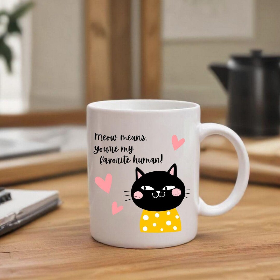 Meow Means You're My Favorite Human Cat Themed White Ceramic Mug, 11oz ...