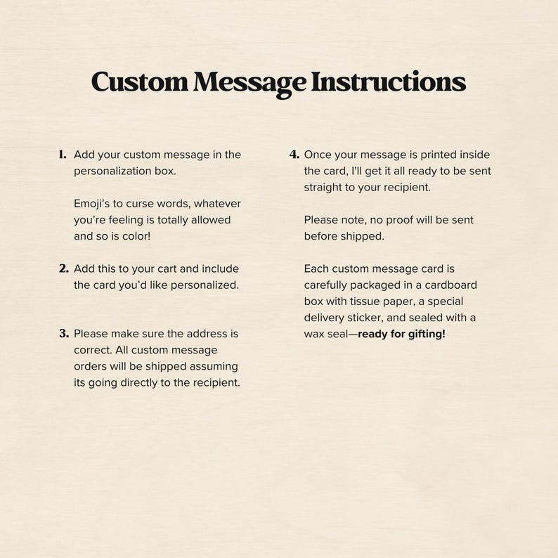 Custom message instructions for greeting cards. Add your message in the personalization box, and add the card to your cart, cards are printed and packaged in a box with tissue paper, a sticker, and a wax seal ready for gifting!
