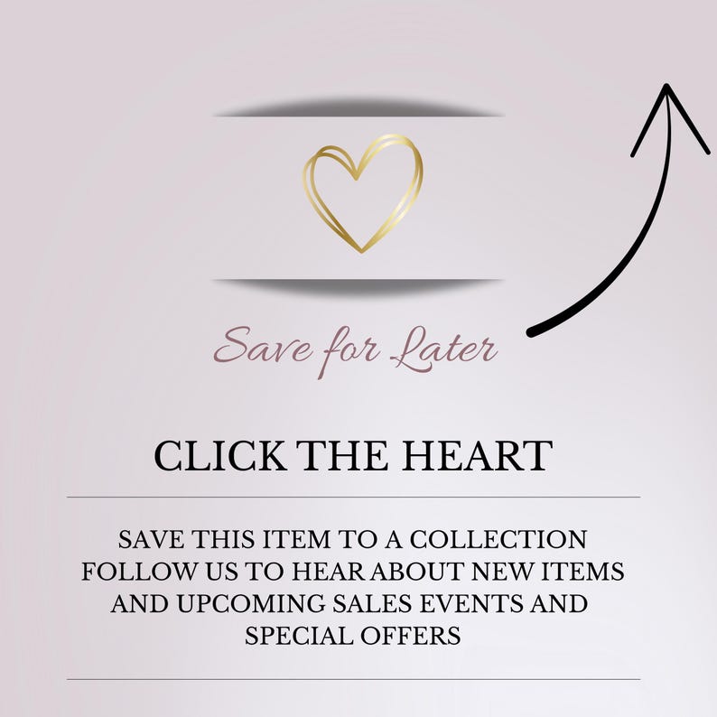 May include: A graphic with a gold heart icon and the text "Save for Later" and "Click the Heart". The image also includes the text "Save this item to a collection, follow us to hear about new items and upcoming sales events and special offers."