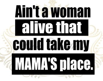 Instant digital download*Aint no women alive that can take my mamas place SVG, JPG