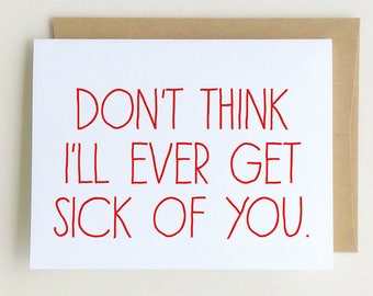 I'll ever get sick of you - I Can't Believe I'm Not Sick Of You Yet - Funny Valentine's Day Card - Funny Anniversary Card -