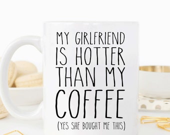 My girlfriend is hotter than my coffee, funny valentines gift for boyfriend, anniversary gift for him, coffee cup (M340)