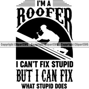 Roofer Cant Fix Stupid But Fix What Stupid Does Roof Roofing Construction Build Work Fix Repair Service Design Logo SVG Clipart Vector Cut