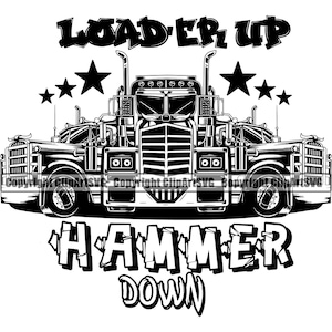 May include: Black and white illustration of a semi-truck with the text "Load 'er Up" and "Hammer Down" in a distressed font.