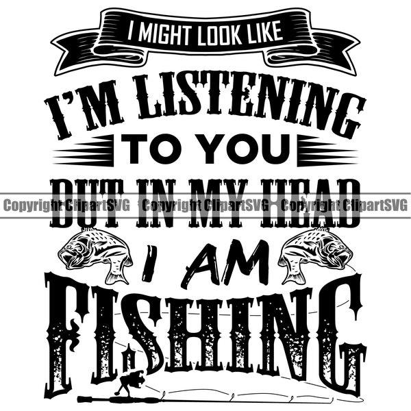 Fishing I Might Look Like I'm Listening Fish Pole Bait Lake Fresh Salt Water Deep Sport Game Reel Boat Logo SVG PNG Clipart Vector Cut File