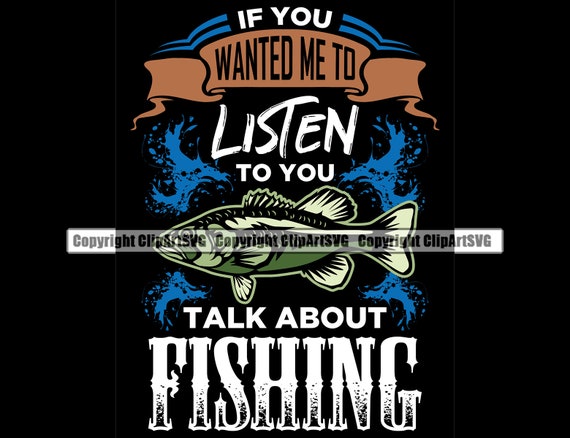 Fishing If You Want Me To Listen Talk About Fish Pole Bait Lake Fresh Salt  Water Deep Sport Game Reel Boat Logo SVG PNG Clipart Vector Cut