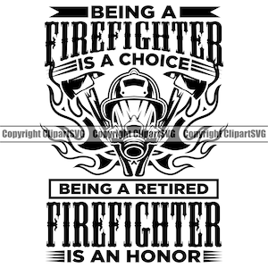 May include: Black and white graphic design with the text "Being a firefighter is a choice. Being a retired firefighter is an honor." The design features a firefighter's helmet and axe with flames.