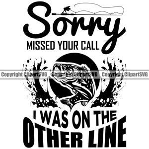 May include: Black and white graphic design with the text "Sorry missed your call I was on the other line". The graphic features a silhouette of a person fishing and a fish jumping out of the water.