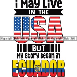 May include: Graphic with the text "I May Live in the USA BUT my story began in ECUADOR". The text is in black and white. The USA is represented by a red, white, and blue American flag. Ecuador is represented by a yellow, blue, and red Ecuadorian flag with the Ecuadorian coat of arms in the center.