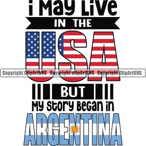 May include: A graphic design with the text "I May Live In The USA But My Story Began In Argentina". The text is in black and white. The USA is represented by a red, white, and blue American flag. Argentina is represented by a light blue and white Argentinian flag.