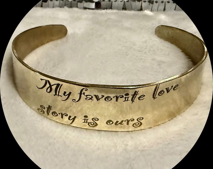 My favorite love story is ours- quotable cuff bracelet