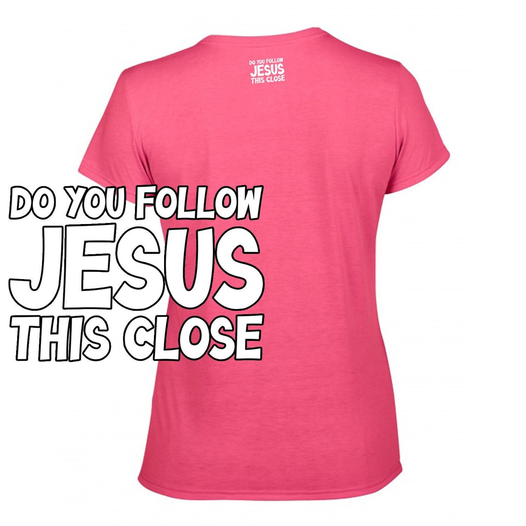 Do You FOLLOW JESUS This Close? Womens Tshirt Offensive Inspirational ...