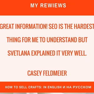 May include: A customer review for an Etsy shop called "How to Sell Crafts: In English and in Russian". The review reads: "Great information! SEO is the hardest thing for me to understand but Svetlana explained it very well. Casey Feldmeier"