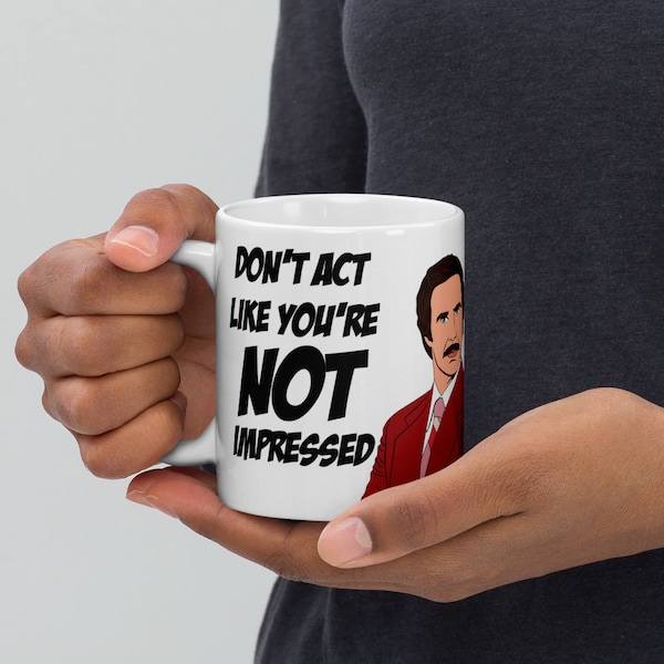 Anchorman - Ron Burgundy - Will Ferrell Inspired Customized Coffee Mug Gift, "Don't Act Like You're Not Impressed" - 11/15/20 Oz Sizes