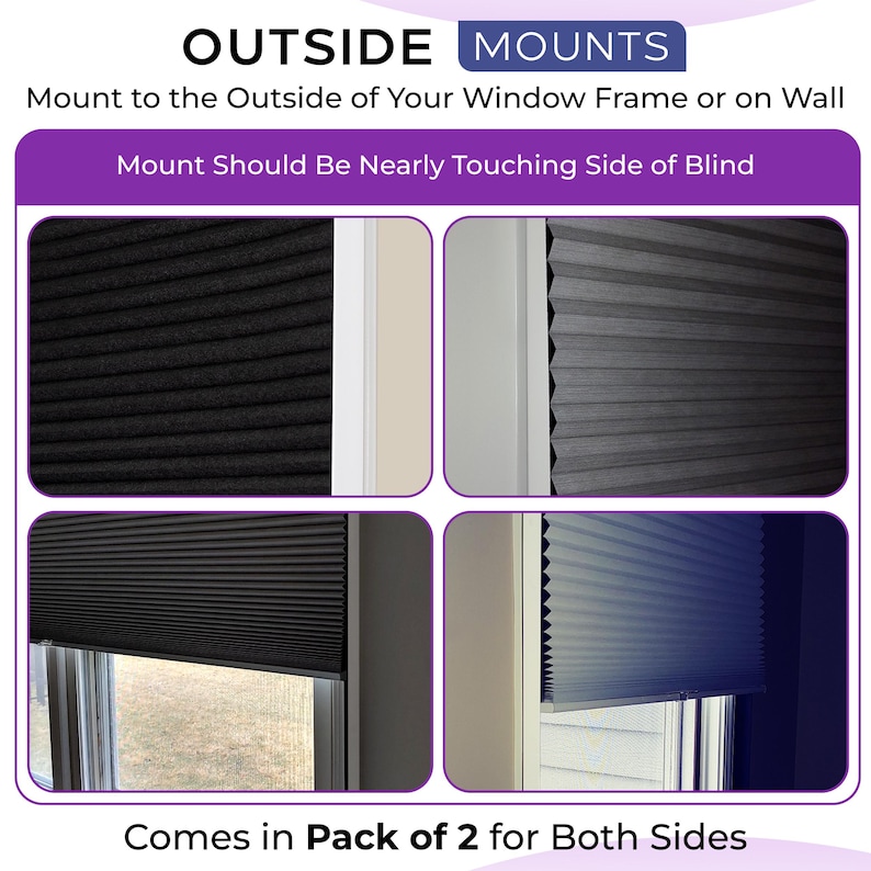 May include: An instructional graphic for outside mount window blinds featuring four images of pleated shades installed on window frames. Text includes OUTSIDE MOUNTS, Mount to the Outside of Your Window Frame or on Wall, Mount Should Be Nearly Touching Side of Blind, and Comes in Pack of 2 for Both Sides.
