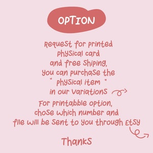 May include: A pink and white graphic with the text "OPTION" in a red circle. The text reads "Request for printed Physical card and free shipping, you can purchase the "Physical item" in our Variations. For printable option, chose which number and file will be sent to you through Etsy. Thanks."