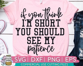 If You Think I'm Short Patience svg dxf eps png Files for Cutting Machines Cameo Cricut, Funny Designs, Women's, Sublimation, Sarcastic