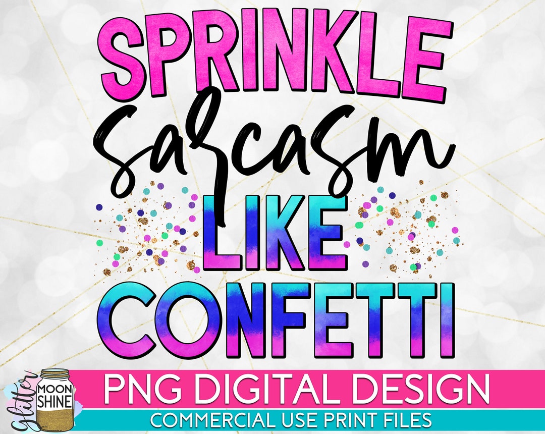 Sprinkle Sarcasm Like Confetti PNG Print File for Sublimation or Print